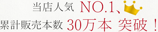 当店人気 NO.1、累計販売本数 30万本 突破！