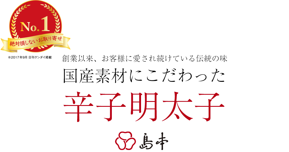 創業以来、お客様に愛され続けている伝統の味国産素材にこだわった辛子明太子